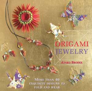 Origami Jewelry: More than 40 Exquisite Designs to Fold and Wear de Ayako Brodek