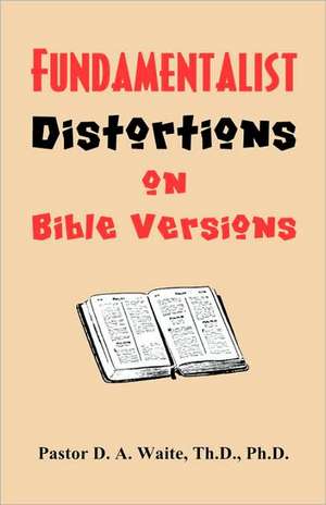 Fundamentalist Distortions on Bible Versions de Th D. Ph. D. Pastor D. a. Waite