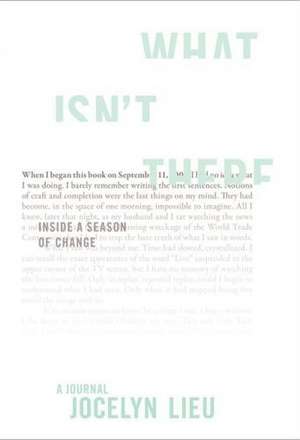 What Isn't There: Inside a Season of Change de Jocelyn Lieu