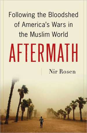 Aftermath: Following the Bloodshed of America's Wars in the Muslim World de Nir Rosen