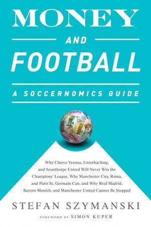 Money and Football: A Soccernomics Guide: Why Chievo Verona, Unterhaching, and Scunthorpe United Will Never Win the Champions League, Why Manchester City, Roma, and Paris St. Germain Can, and Why Real Madrid, Bayern Munich, and Manchester United Cannot Be Stopped de Stefan Szymanski