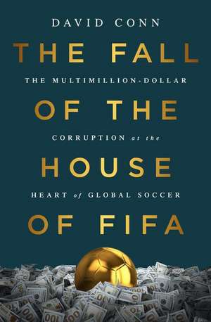 The Fall of the House of FIFA: The Multimillion-Dollar Corruption at the Heart of Global Soccer de David Conn