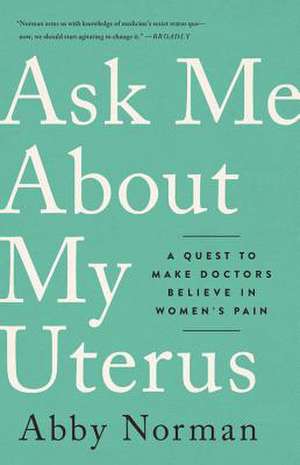 Ask Me About My Uterus: A Quest to Make Doctors Believe in Women's Pain de Abby Norman