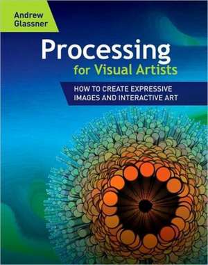 Processing for Visual Artists: How to Create Expressive Images and Interactive Art de Andrew Glassner