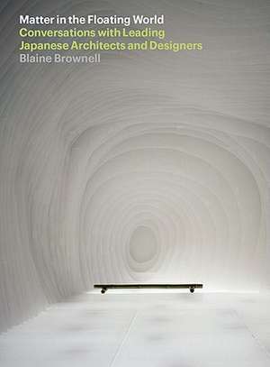 Matter in the Floating World: Conversations with Leading Japanese Architects and Designers de Blaine Erickson Brownell