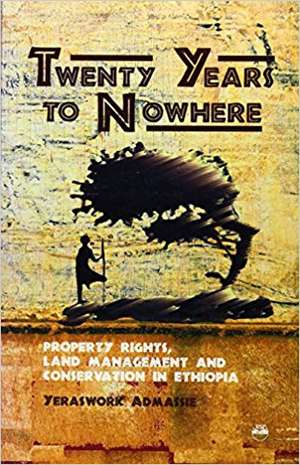 Twenty Years To Nowhere: Property Rights, Land Management and Conservation in Ethiopia de Yeraswork Admassie