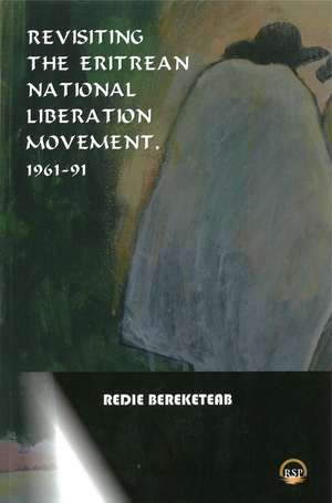 Revisiting the Eritrean National Liberation Movement: 1961-91: Understanding, Interpretation and Critique de Redie Bereketeab