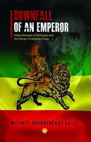 Downfall of an Emperor: Haile Selassie of Ethiopia and the Derg's Creeping Coup de Michael Ghebrenegus Haile