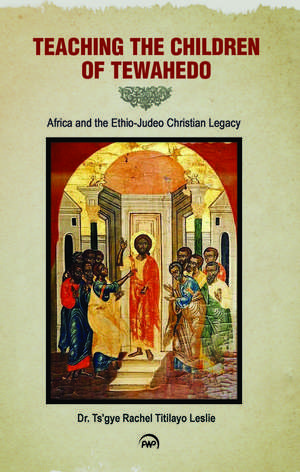 Teaching the Children of Tewahedo: Africa and the Ethio-Judeo Christian Legacy de Ts'gye Rachel Titilayo Leslie