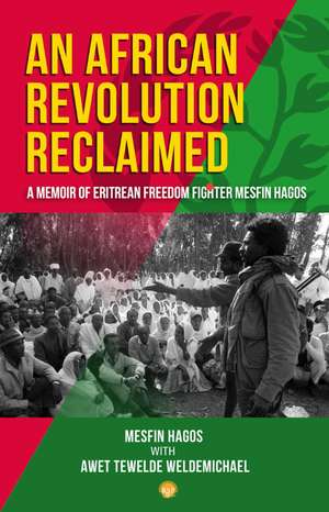 An African Revolution Reclaimed: A memoir of Eritrean Freedom Fighter Mesfin Hagos de Mesfin Hagos