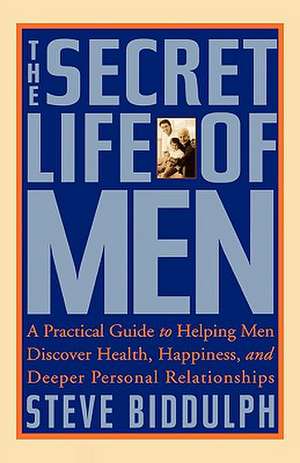 The Secret Life of Men: A Practical Guide to Helping Men Discover Health, Happiness, and Deeper Personal Relationships de Steve Biddulph