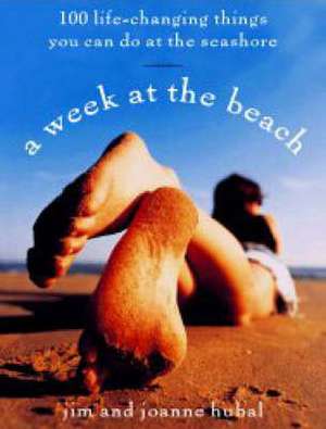 A Week at the Beach: 100 Life-Changing Things You Can Do at the Seashore de Jim Hubal