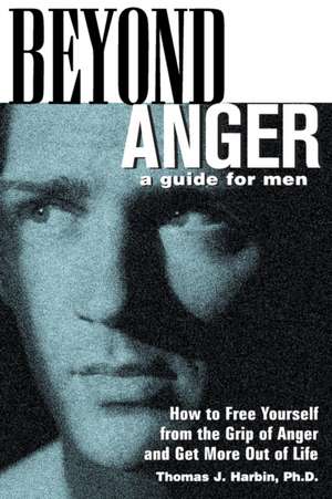 Beyond Anger: A Guide for Men: How to Free Yourself from the Grip of Anger and Get More Out of Life de Thomas Harbin