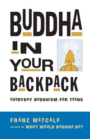 Buddha in Your Backpack: Everyday Buddhism for Teens de Franz Metcalf