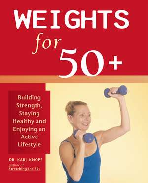 Weights for 50+: Building Strength, Staying Healthy and Enjoying an Active Lifestyle de Karl Knopf