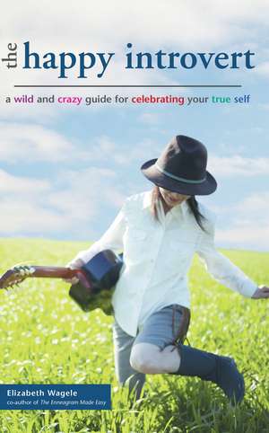 The Happy Introvert: A Wild and Crazy Guide to Celebrating Your True Self de Elizabeth Wagele