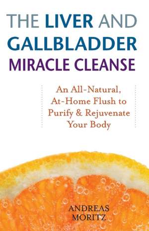 The Liver and Gallbladder Miracle Cleanse: An All-Natural, At-Home Flush to Purify and Rejuvenate Your Body de Andreas Moritz