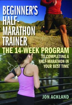 Beginner's Half-Marathon Trainer: The 14-Week Program to Completing a Half-Marathon in Your Best Time de Jon Ackland