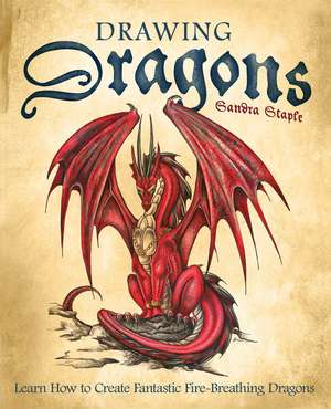 Drawing Dragons: Learn How to Create Fantastic Fire-Breathing Dragons de Sandra Staple