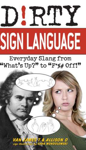 Dirty Sign Language: Everyday Slang from 'What's Up?' to 'F*%# Off' de Van James T