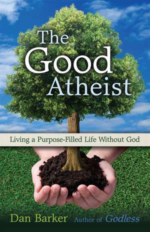 The Good Atheist: Living a Purpose-Filled Life Without God de Dan Barker