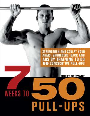 7 Weeks to 50 Pull-Ups: Strengthen and Sculpt Your Arms, Shoulders, Back, and Abs by Training to Do 50 Consecutive Pull-Ups de Brett Stewart