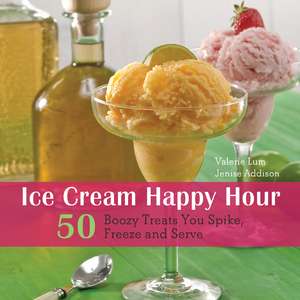 Ice Cream Happy Hour: 50 Boozy Treats That You Spike and Freeze at Home de Valerie Lum