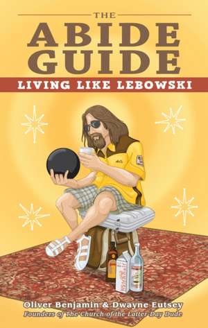 The Abide Guide: Living Like Lebowski de Oliver Benjamin