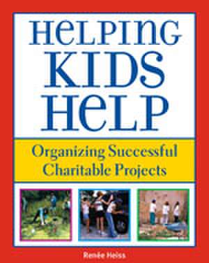 Helping Kids Help: Organizing Successful Charitable Projects de E. Renee Heiss