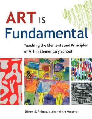 Art Is Fundamental: Teaching the Elements and Principles of Art in Elementary School de Eileen S. Prince