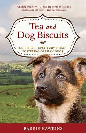 Tea and Dog Biscuits: Our First Topsy-Turvy Year Fostering Orphan Dogs de Barrie Hawkins