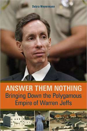 Answer Them Nothing: Bringing Down the Polygamous Empire of Warren Jeffs de Debra Weyermann