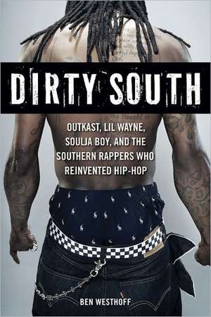 Dirty South: Outkast, Lil Wayne, Soulja Boy, and the Southern Rappers Who Reinvented Hip-Hop de Ben Westhoff