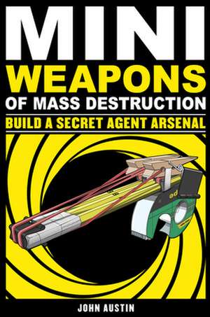 Mini Weapons of Mass Destruction: Build a Secret Agent Arsenal de John Austin