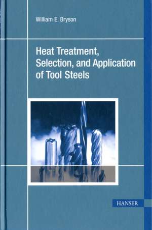 Heat Treatment, Selection, and Application of Tool Steels de William E. Bryson