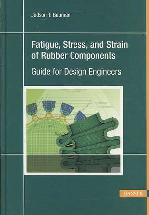 Fatigue, Stress, and Strain of Rubber Components: A Guide for Design Engineers de Judson T. Bauman