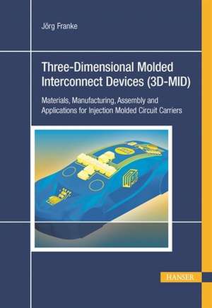 Three-Dimensional Molded Interconnect Devices (3D-Mid): Materials, Manufacturing, Assembly and Applications for Injection Molded Circuit Carriers de Jörg Franke