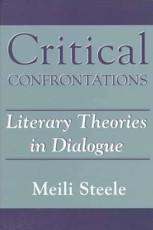 Critical Confrontations: Literary Theories in Dialogue de Meili Steele