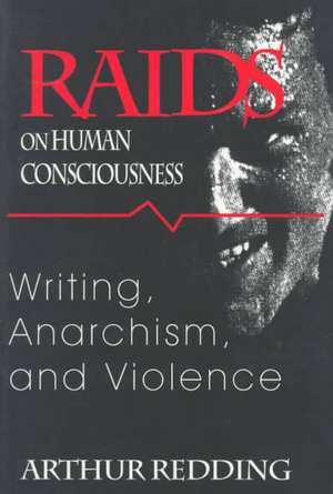 Raids on Human Consciousness: Writing, Anarchism, and Violence de Arthur Redding