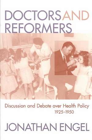 Doctors and Reformers: Discussion and Debate Over Health Policy, 1925-1950 de Jonathan Engel