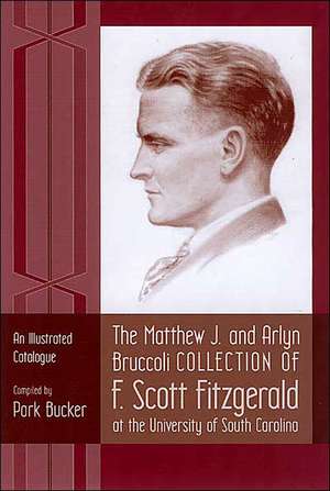 The Matthew J. and Arlyn Bruccoli Collection of F. Scott Fitzgerald at the University of South Carolina: An Illustrated Catalogue de Park Bucker