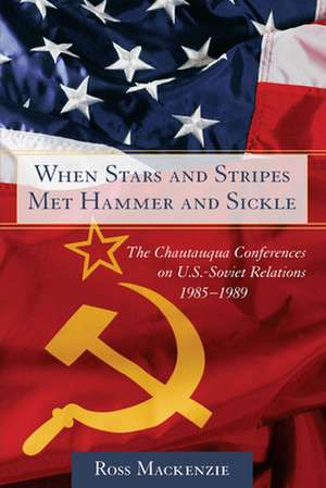 When Stars and Stripes Met Hammer and Sickle: The Chautauqua Conferences on U.S.-Soviet Relations, 1985-1989 de Ross Mackenzie