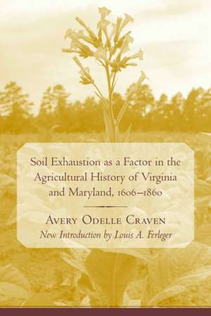 Soil Exhaustion as a Factor in the Agricultural History of Virginia and Maryland, 1606-1860 de Avery Odelle Craven