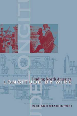 Longitude by Wire: Finding North America de Richard Stachurski