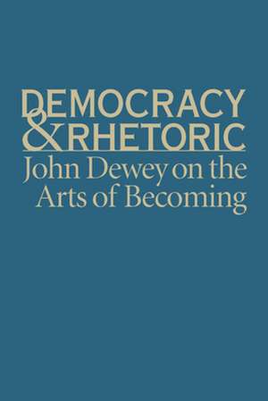 Democracy & Rhetoric: John Dewey on the Arts of Becoming de Nathan Crick