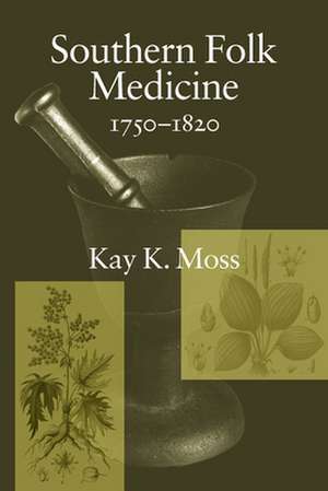 Southern Folk Medicine, 1750-1820 de Kay K. Moss