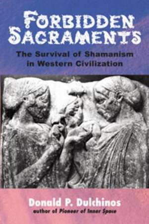 Forbidden Sacraments: The Survival of Shamanism in Western Civilization de Donald P. Dulchinos