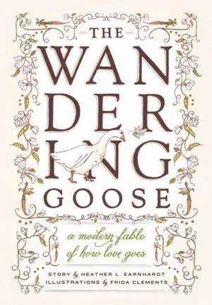 The Wandering Goose: A Modern Fable of How Love Goes de Heather L. Earnhardt