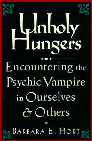 Unholy Hungers: Encountering the Psychic Vampire in Ourselves & Others de Barbara E. Hort