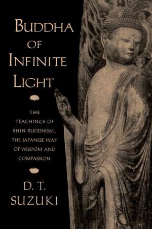 Buddha of Infinite Light: The Teachings of Shin Buddhism, the Japanese Way of Wisdom and Compassion de Daisetz Teitaro Suzuki